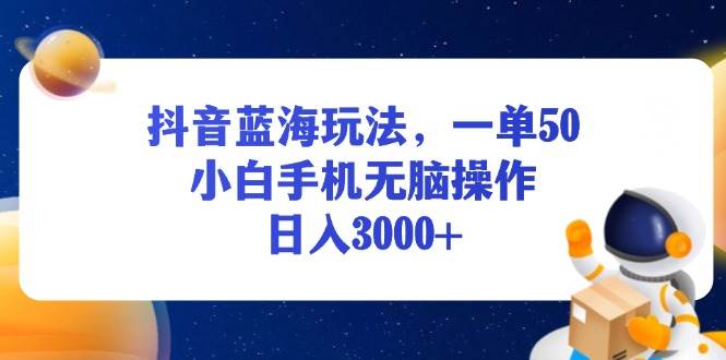 （13507期）抖音蓝海玩法，一单50，小白手机无脑操作，日入3000+-九才资源网