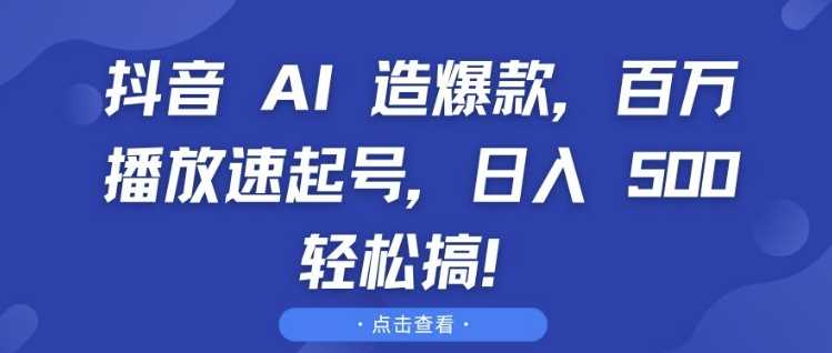 抖音 AI 造爆款，百万播放速起号，日入5张 轻松搞【揭秘】-九才资源网