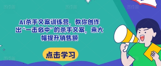 AI杀手文案训练营，教你创作出“一击必中”的杀手文案，来大幅提升销售额-九才资源网