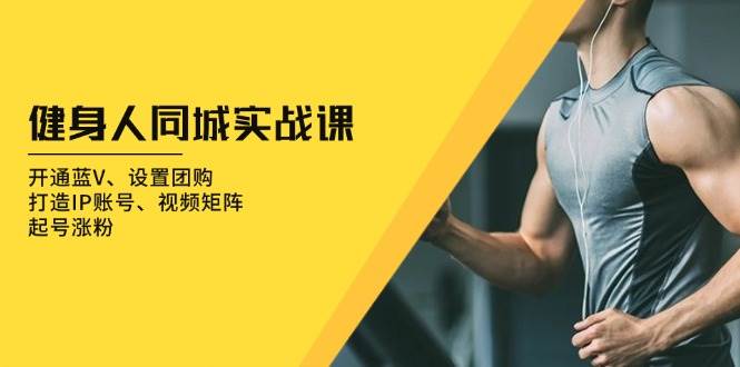 健身人同城实战课：开通蓝V、设置团购、打造IP账号、视频矩阵、起号涨粉-九才资源网