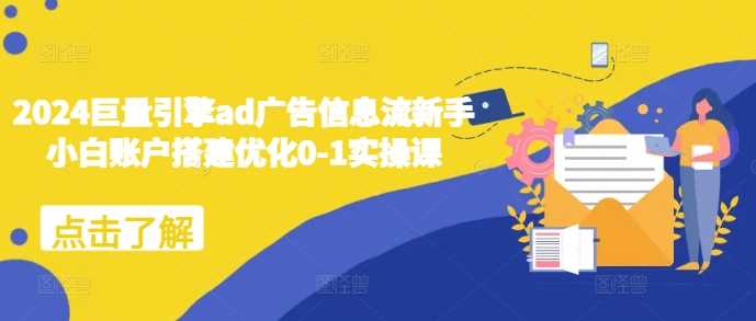 2024巨量引擎ad广告信息流新手小白账户搭建优化0-1实操课-九才资源网