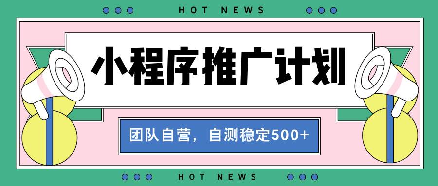 （13575期）【小程序推广计划】全自动裂变，自测收益稳定在500-2000+-九才资源网