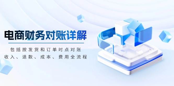 （13586期）电商财务对账详解，包括按发货和订单时点对账，收入、退款、成本、费用-九才资源网