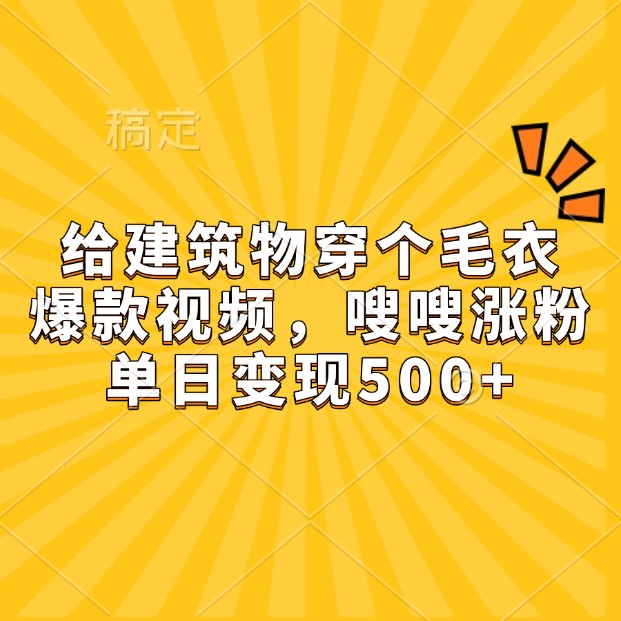 给建筑物穿个毛衣，爆款视频，嗖嗖涨粉，单日变现500+-九才资源网
