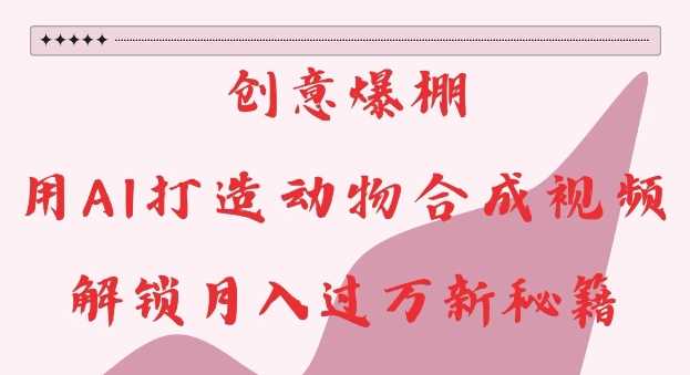 创意爆棚，用AI打造动物合成视频，解锁月入过W新秘籍【揭秘】-九才资源网