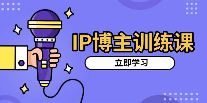 （13606期）IP博主训练课，定位账号，推荐热门赛道，搭建涨粉架构，拍出更吸粉视频-九才资源网