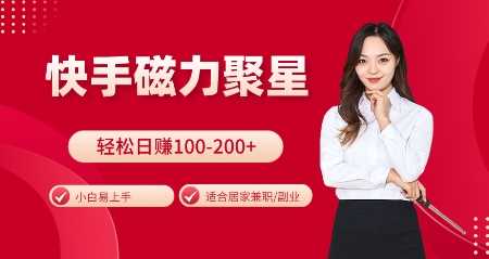快手磁力聚星火爆全网，小白易上手，轻松日入100-200+，居家操作-更新玩法【揭秘】-九才资源网