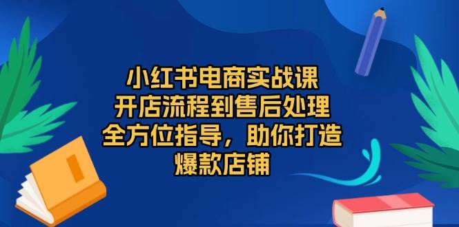 （13616期）小红书电商实战课，开店流程到售后处理，全方位指导，助你打造爆款店铺-九才资源网