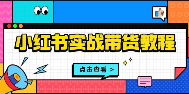 小红书实战带货教程：从开店到选品、笔记制作、发货、售后等全方位指导-九才资源网