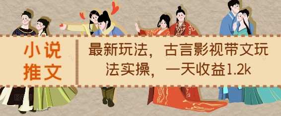 小说推文最新玩法，古言影视带文玩法实操，一天收益1.2k-九才资源网