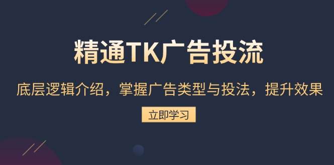 （13641期）精通TK广告投流：底层逻辑介绍，掌握广告类型与投法，提升效果-九才资源网