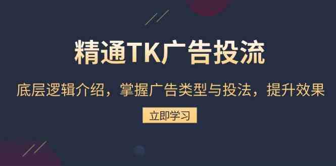 精通TK广告投流：底层逻辑介绍，掌握广告类型与投法，提升效果-九才资源网