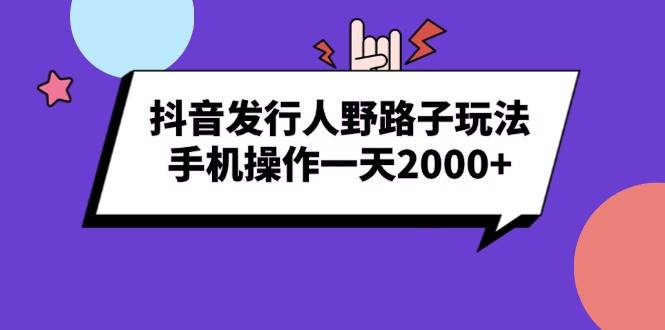 （13657期）抖音发行人野路子玩法，手机操作一天2000+-九才资源网