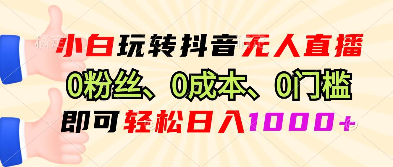 （13720期）小白玩转抖音无人直播，0粉丝、0成本、0门槛，轻松日入1000+-九才资源网
