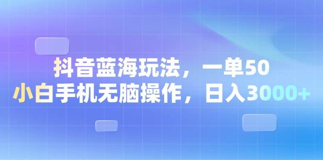 （13729期）抖音蓝海玩法，一单50，小白手机无脑操作，日入3000+-九才资源网