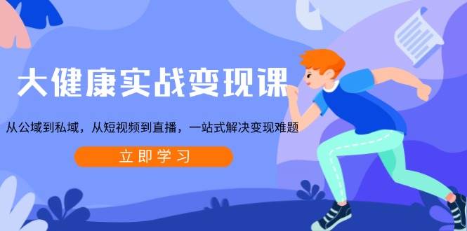 （13733期）大健康实战变现课：从公域到私域，从短视频到直播，一站式解决变现难题-九才资源网