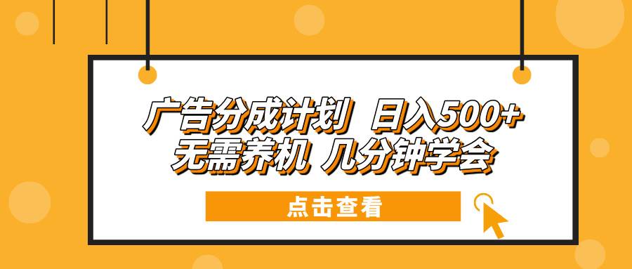 （13741期）广告分成计划 日入500+ 无需养机 几分钟学会-九才资源网