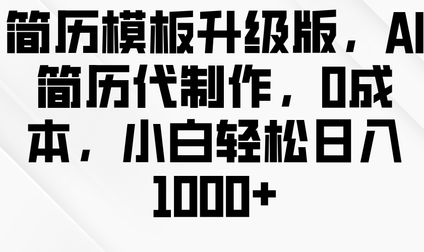 简历模板升级版，AI简历代制作，0成本，小白轻松日入1000+-九才资源网