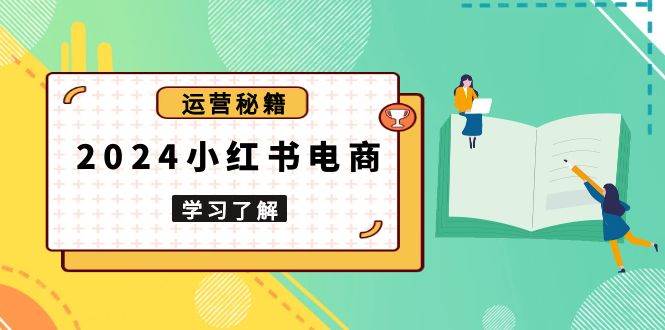 （13789期）2024小红书电商教程，从入门到实战，教你有效打造爆款店铺，掌握选品技巧-九才资源网