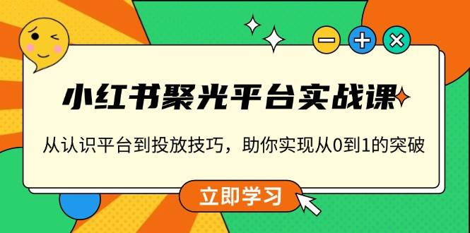 小红书聚光平台实战课，从认识平台到投放技巧，助你实现从0到1的突破-九才资源网