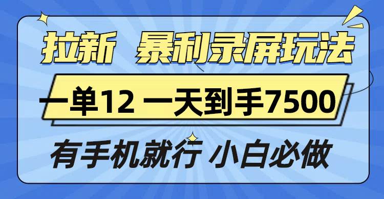 （13836期）拉新暴利录屏玩法，一单12块，一天到手7500，有手机就行-九才资源网