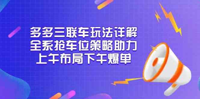 多多三联车玩法详解，全系抢车位策略助力，上午布局下午爆单-九才资源网