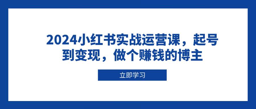 2024小红书实战运营课，起号到变现，做个赚钱的博主-九才资源网