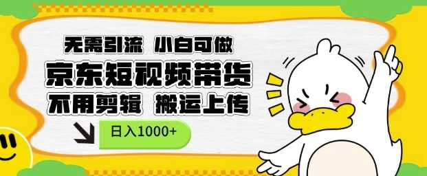 无需引流，小白可做，京东短现频带货，不用剪辑，搬运上传，日入1k【揭秘】-九才资源网