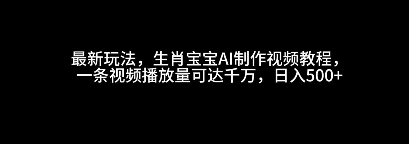 最新玩法，生肖宝宝AI制作视频教程，一条视频播放量可达千万，日入500+-九才资源网