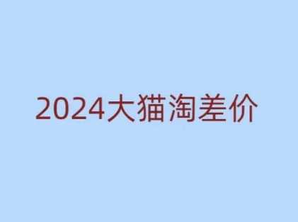2024版大猫淘差价课程，新手也能学的无货源电商课程-九才资源网