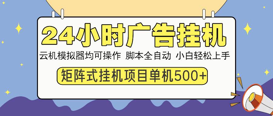 （13895期）24小时全自动广告挂机 矩阵式操作 单机收益500+ 小白也能轻松上手-九才资源网