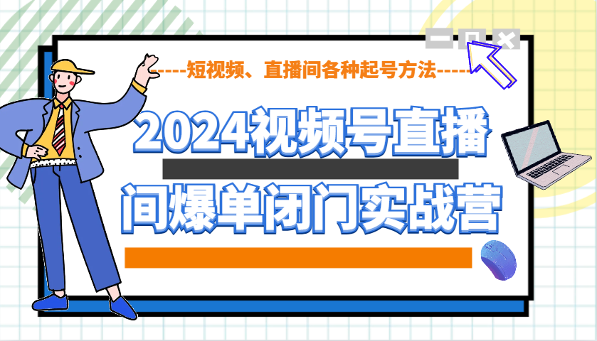2024视频号直播间爆单闭门实战营，教你如何做视频号，短视频、直播间各种起号方法-九才资源网
