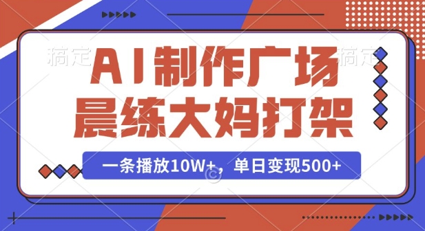 AI制作广场晨练大妈打架，一条播放10W+，单日变现多张【揭秘】-九才资源网