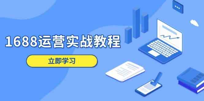 1688运营实战教程：店铺定位/商品管理/爆款打造/数字营销/客户服务等-九才资源网