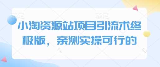 小淘资源站项目引流术终极版，亲测实操可行的-九才资源网