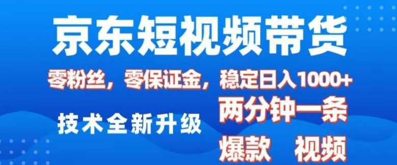 京东短视频带货，2025火爆项目，0粉丝，0保证金，操作简单，2分钟一条原创视频，日入1k【揭秘】-九才资源网