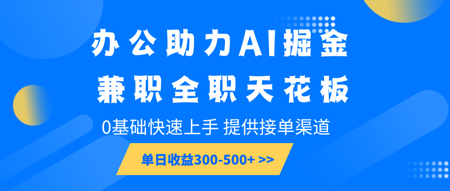 办公助力AI掘金，兼职全职天花板，0基础快速上手，单日收益300-500+-九才资源网