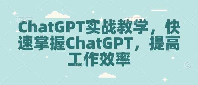ChatGPT实战教学，快速掌握ChatGPT，提高工作效率-九才资源网