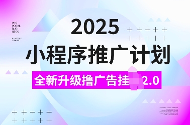 2025小程序推广计划，全新升级撸广告挂JI2.0玩法，日入多张，小白可做【揭秘】-九才资源网
