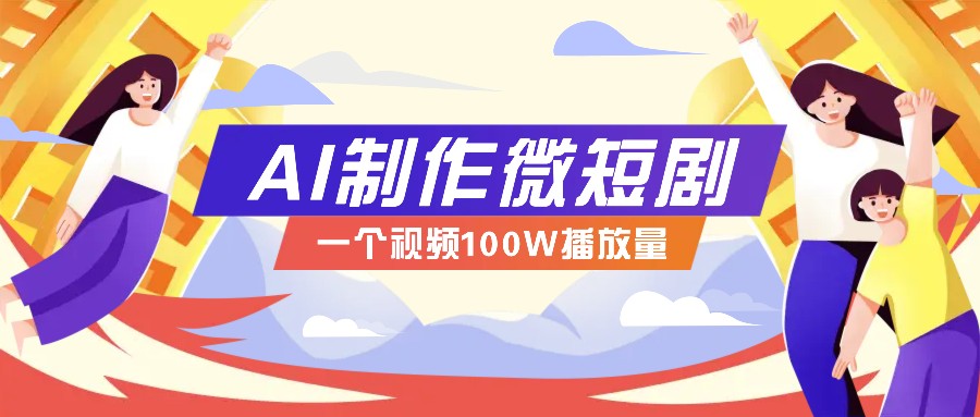 AI制作微短剧实操教程，今年最大风口一个视频100W播放量，附详细实操+变现计划-九才资源网