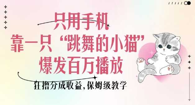 只用手机靠一只“跳舞的小猫”爆发百万播放，狂撸分成收益，保姆级教学-九才资源网