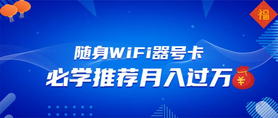 （13986期）随身WiFi器推广，月入过万，多种变现渠道来一场翻身之战-九才资源网