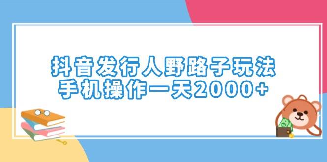 （14041期）抖音发行人野路子玩法，手机操作一天2000+-九才资源网