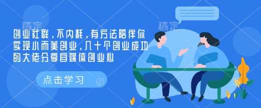 创业社群，不内耗，有方法陪伴你实现小而美创业，几十个创业成功的大佬分享自媒体创业心-九才资源网