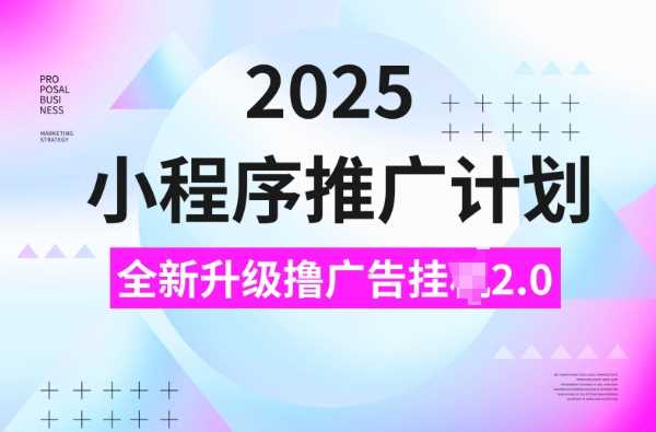 2025小程序推广计划，撸广告挂JI3.0玩法，日均5张【揭秘】-九才资源网