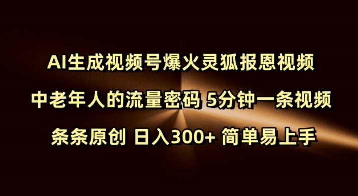 Ai生成视频号爆火灵狐报恩视频 中老年人的流量密码 5分钟一条视频 条条原创 日入300+ 简单易上手-九才资源网