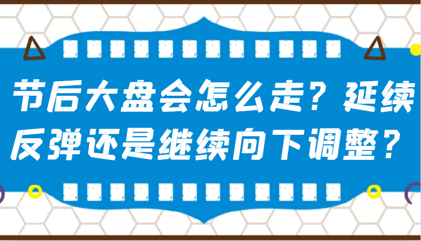某公众号付费文章：节后大盘会怎么走？延续反弹还是继续向下调整？-九才资源网