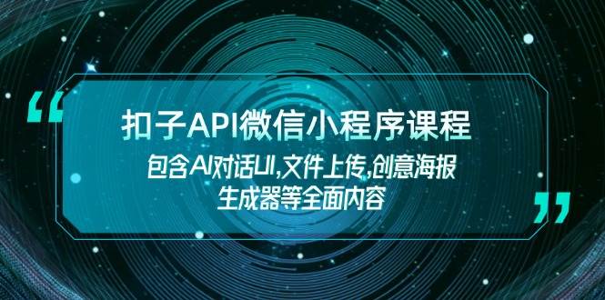（14073期）扣子API微信小程序课程，包含AI对话UI,文件上传,创意海报生成器等全面内容-九才资源网