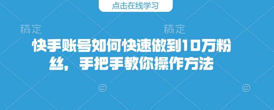 快手账号如何快速做到10万粉丝，手把手教你操作方法-九才资源网