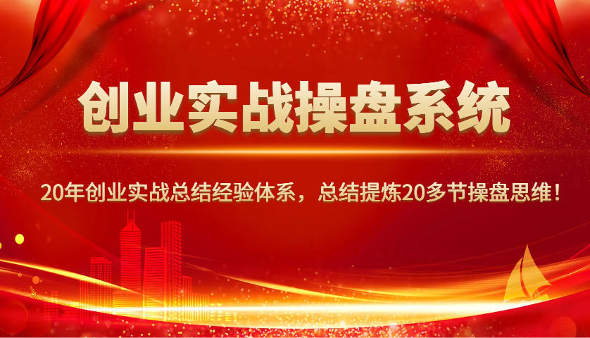 创业实战操盘系统，20年创业实战总结经验体系，总结提炼20多节操盘思维！-九才资源网